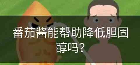 番茄酱能帮助降低胆固醇吗？(番茄酱能帮助降低胆固醇吗对吗)